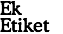 Ek
Etiket